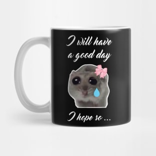 Sad Hamster I will Have a Good Day I Hope so Mug
